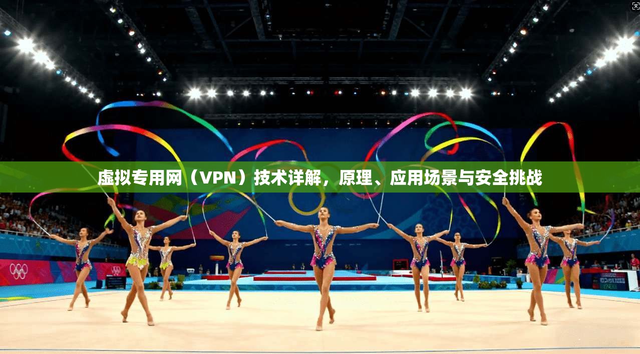 虚拟专用网（VPN）技术详解，原理、应用场景与安全挑战