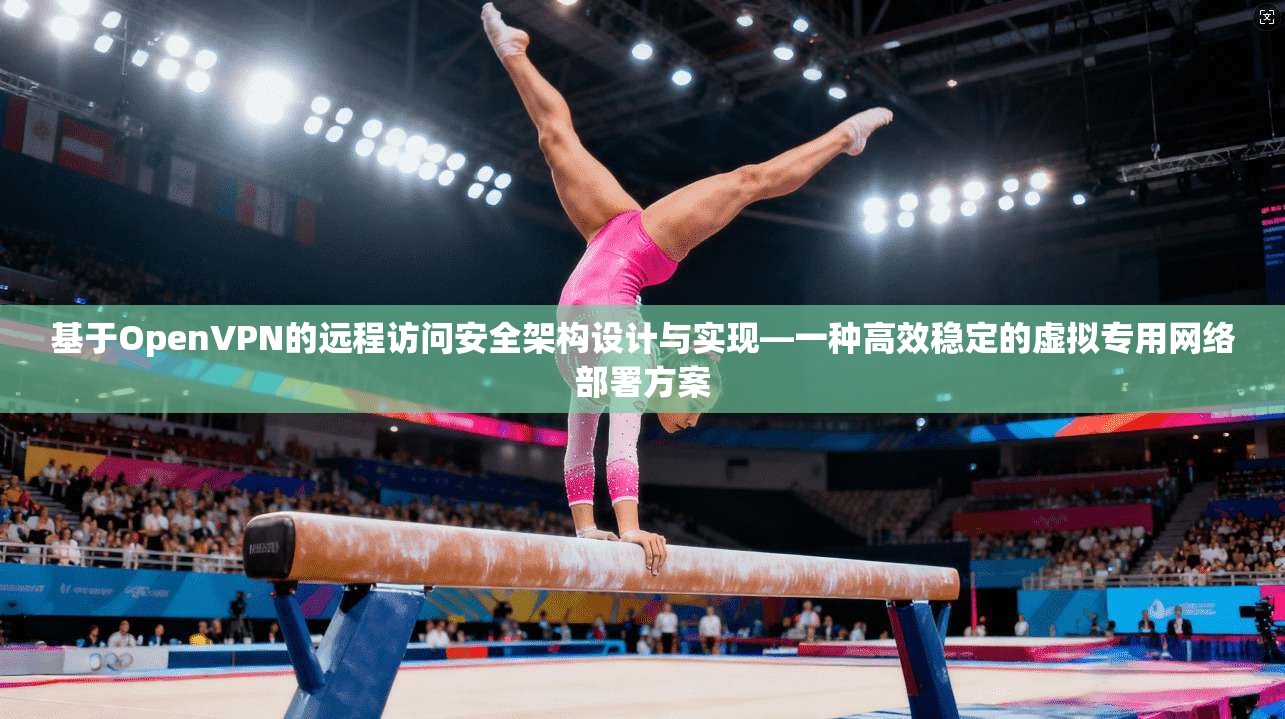 基于OpenVPN的远程访问安全架构设计与实现—一种高效稳定的虚拟专用网络部署方案