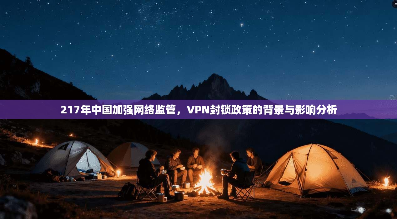 217年中国加强网络监管，VPN封锁政策的背景与影响分析