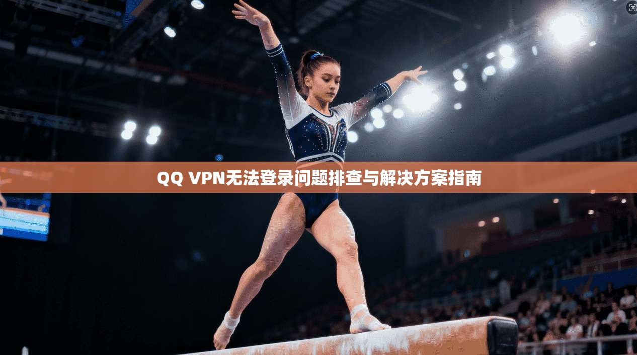 QQ VPN无法登录问题排查与解决方案指南