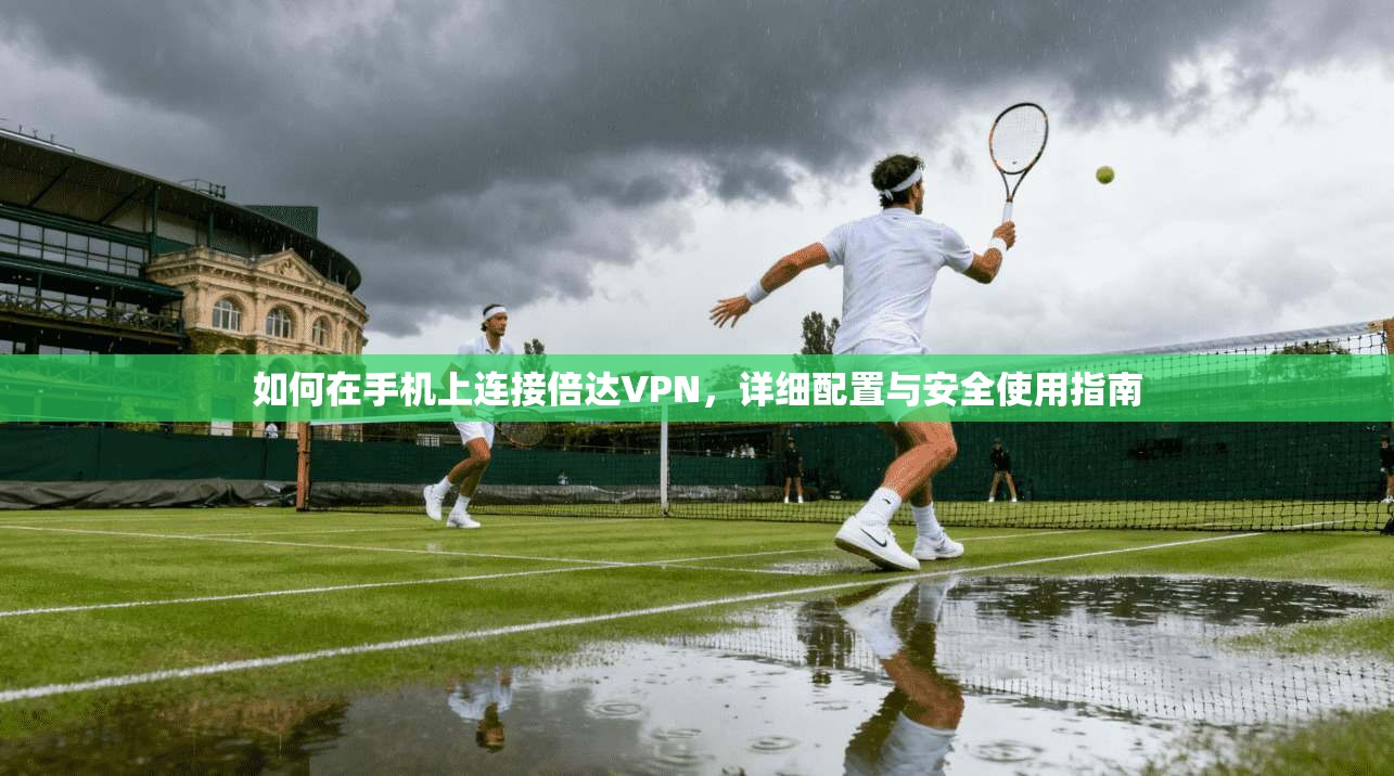如何在手机上连接倍达VPN，详细配置与安全使用指南