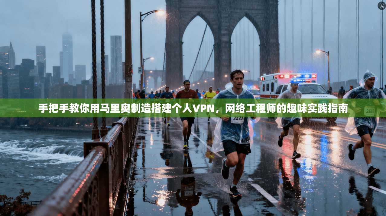 手把手教你用马里奥制造搭建个人VPN，网络工程师的趣味实践指南