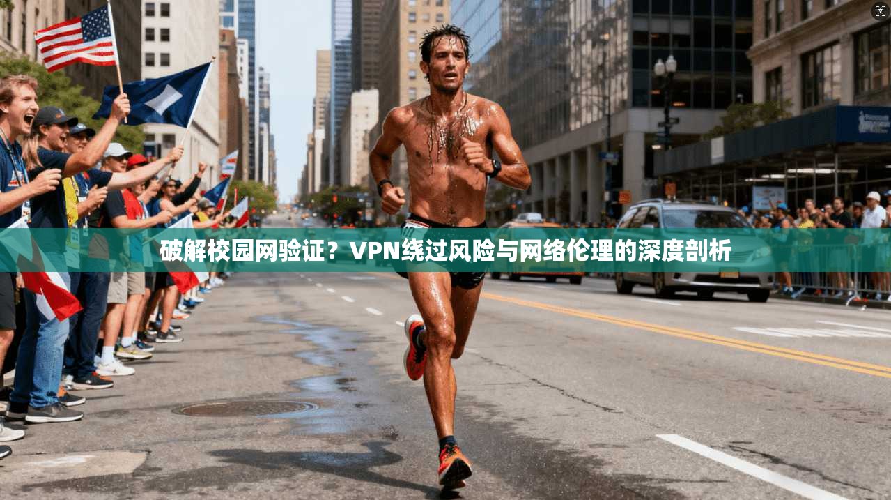 破解校园网验证？VPN绕过风险与网络伦理的深度剖析