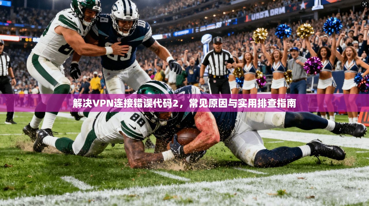 解决VPN连接错误代码2，常见原因与实用排查指南