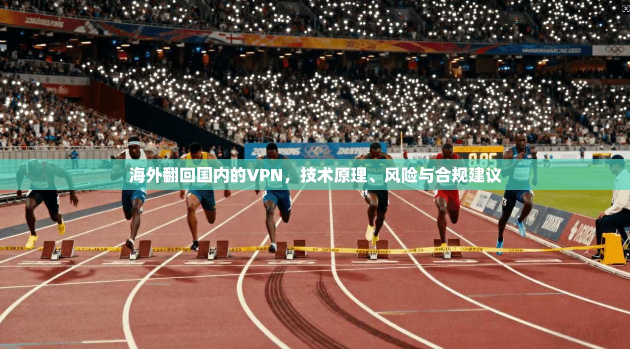 海外翻回国内的VPN，技术原理、风险与合规建议