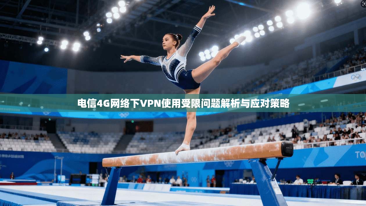 电信4G网络下VPN使用受限问题解析与应对策略