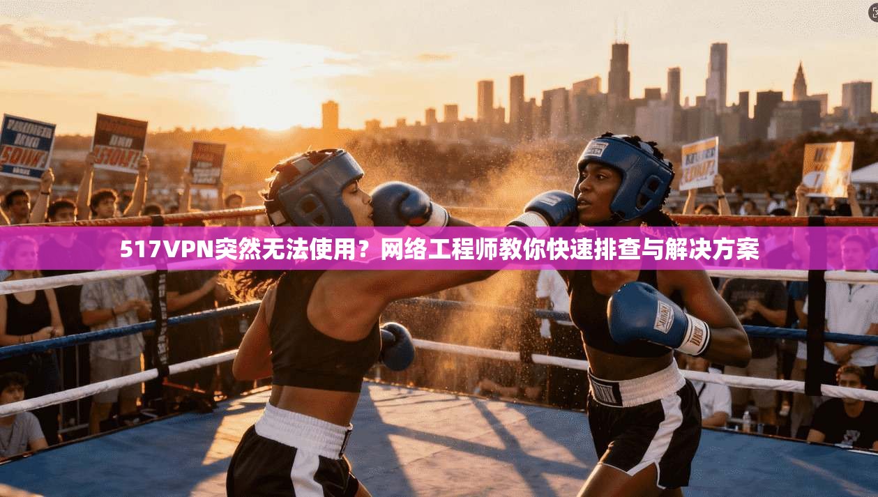 517VPN突然无法使用?网络工程师教你快速排查与解决方案 517VPN突然无法使用?网络工程师教你快速排查与解决方案