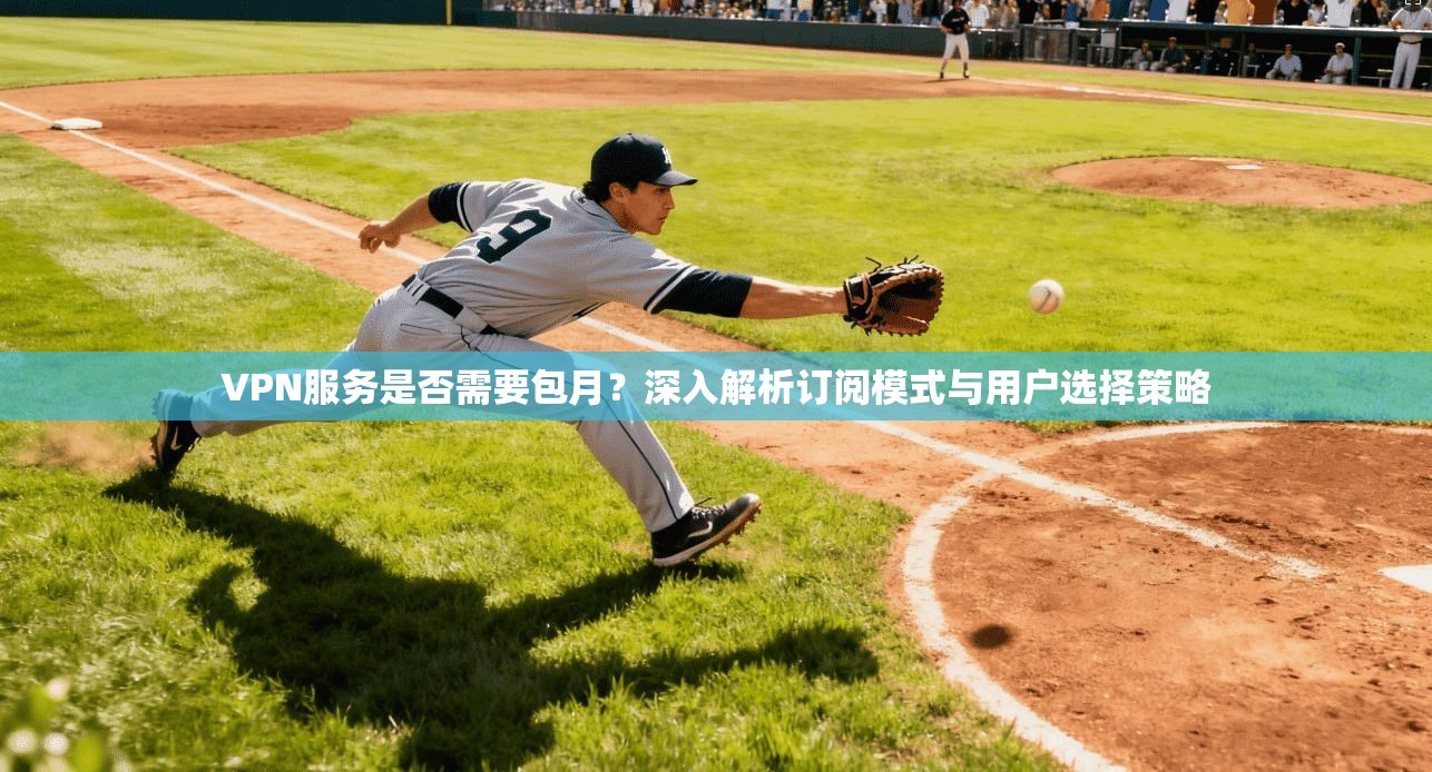 VPN服务是否需要包月?深入解析订阅模式与用户选择策略 VPN服务是否需要包月?深入解析订阅模式与用户选择策略