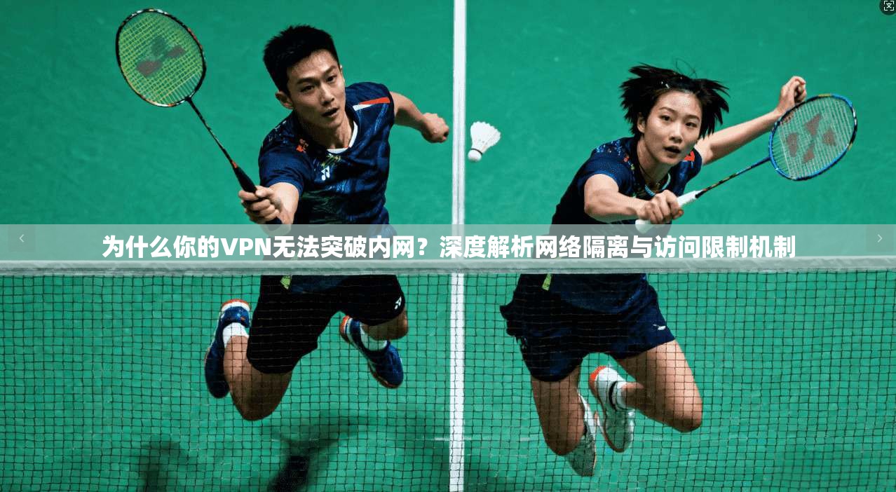为什么你的VPN无法突破内网?深度解析网络隔离与访问限制机制 为什么你的VPN无法突破内网?深度解析网络隔离与访问限制机制