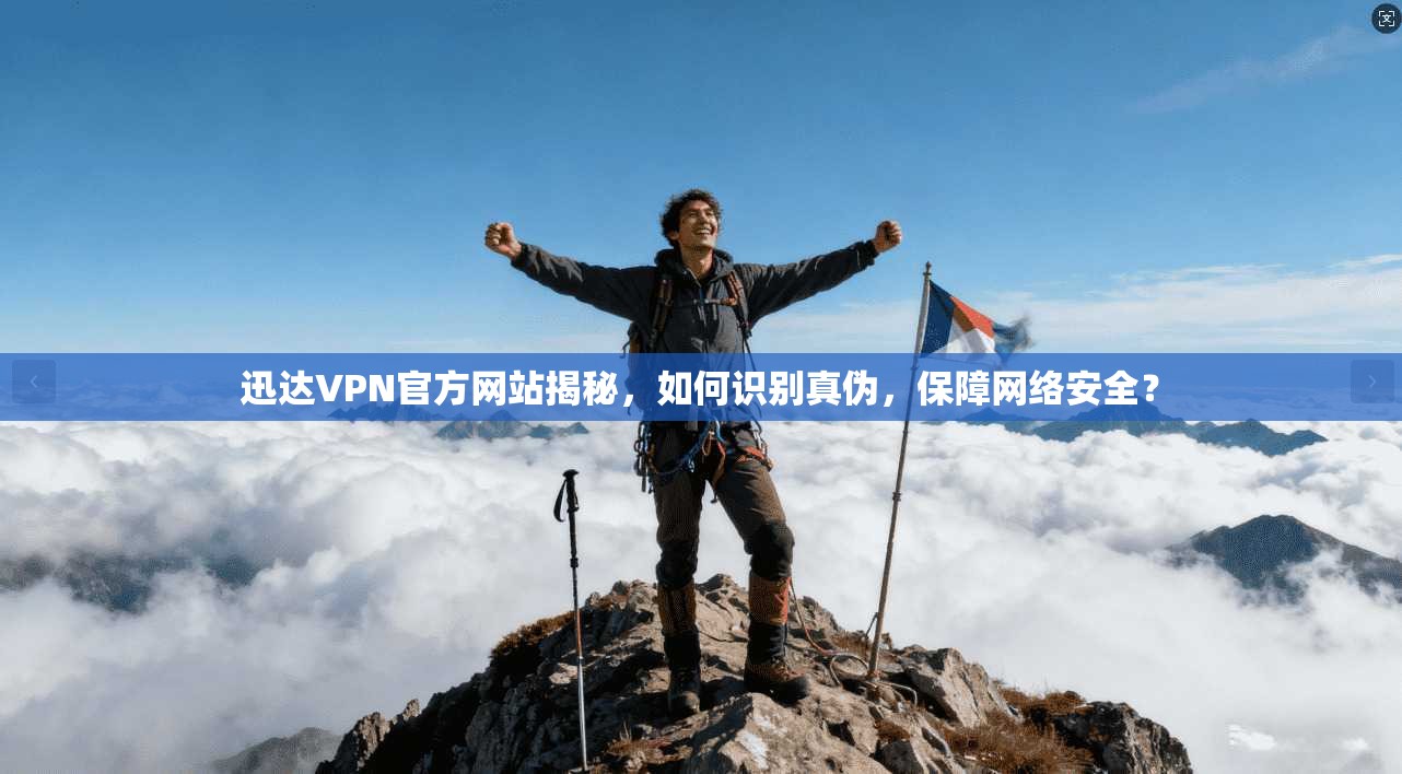 迅达VPN官方网站揭秘,如何识别真伪,保障网络安全? 迅达VPN官方网站揭秘,如何识别真伪,保障网络安全?