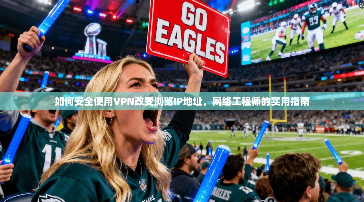 如何安全使用VPN改变浏览IP地址,网络工程师的实用指南 如何安全使用VPN改变浏览IP地址,网络工程师的实用指南