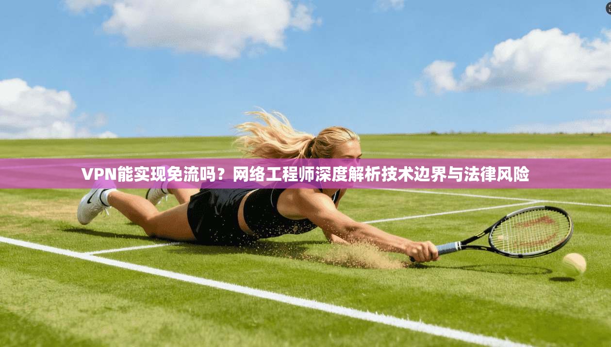 VPN能实现免流吗?网络工程师深度解析技术边界与法律风险 VPN能实现免流吗?网络工程师深度解析技术边界与法律风险