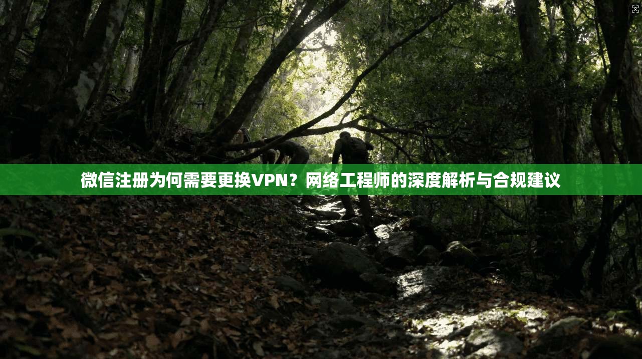 微信注册为何需要更换VPN？网络工程师的深度解析与合规建议