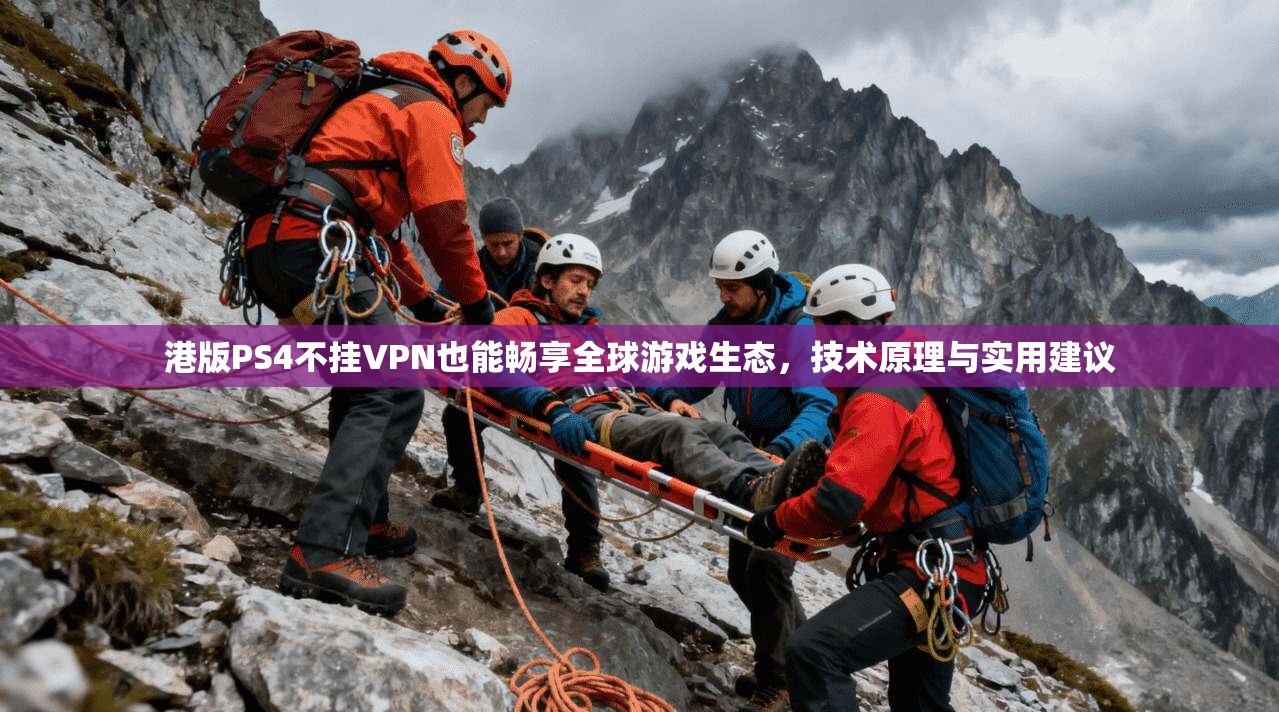 港版PS4不挂VPN也能畅享全球游戏生态,技术原理与实用建议 港版PS4不挂VPN也能畅享全球游戏生态,技术原理与实用建议