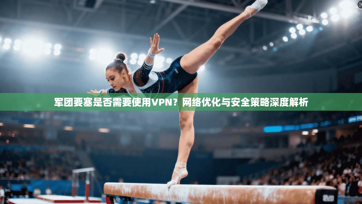军团要塞是否需要使用VPN？网络优化与安全策略深度解析