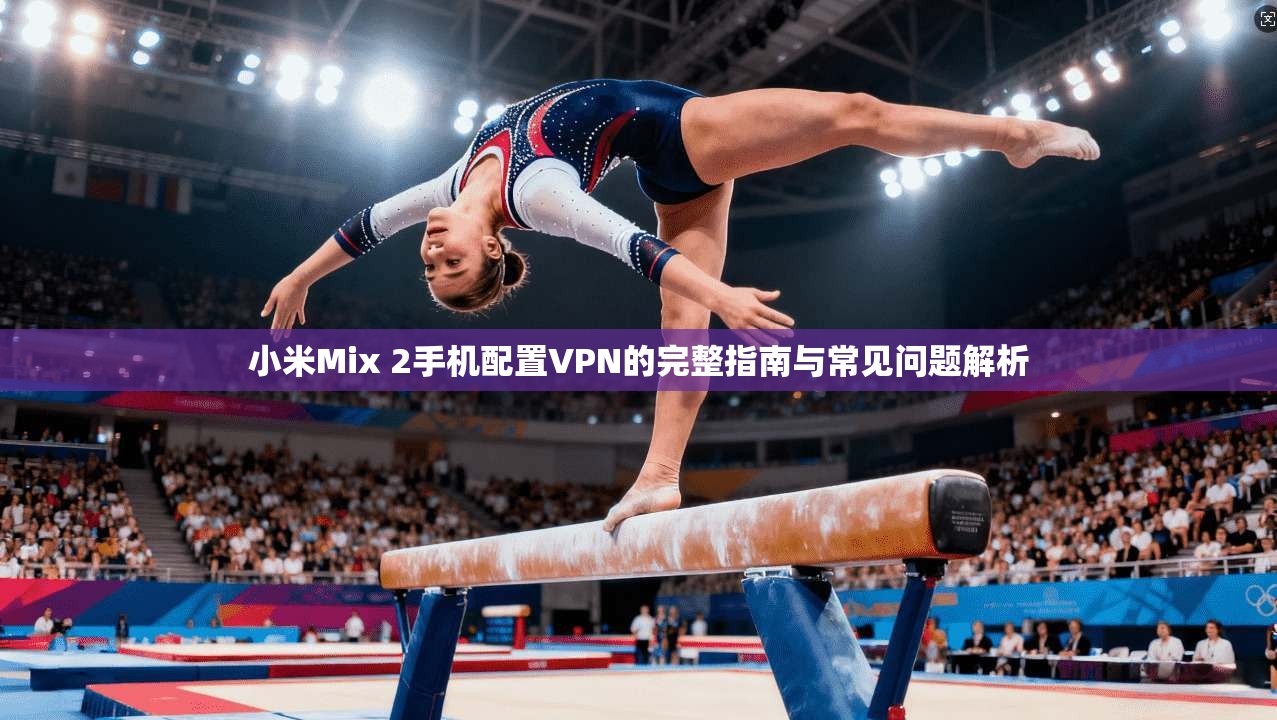 小米Mix 2手机配置VPN的完整指南与常见问题解析