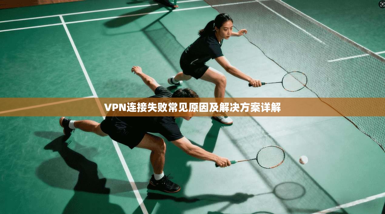 VPN连接失败常见原因及解决方案详解 VPN连接失败常见原因及解决方案详解