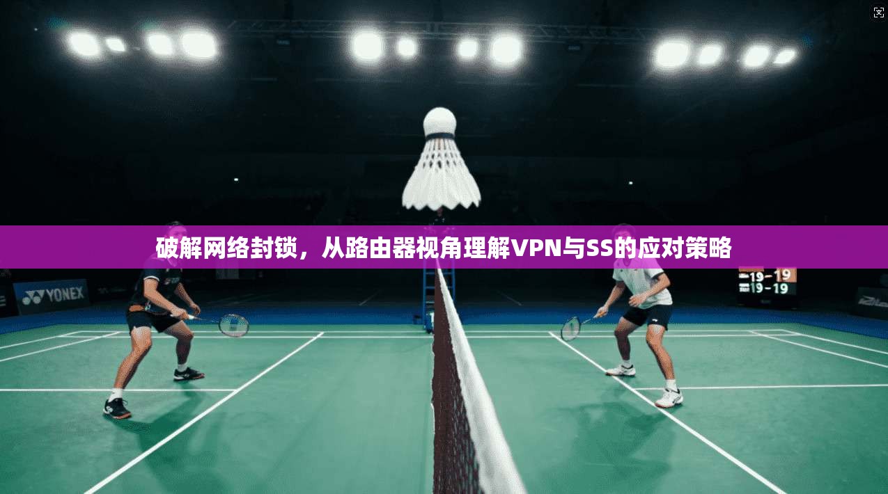破解网络封锁，从路由器视角理解VPN与SS的应对策略