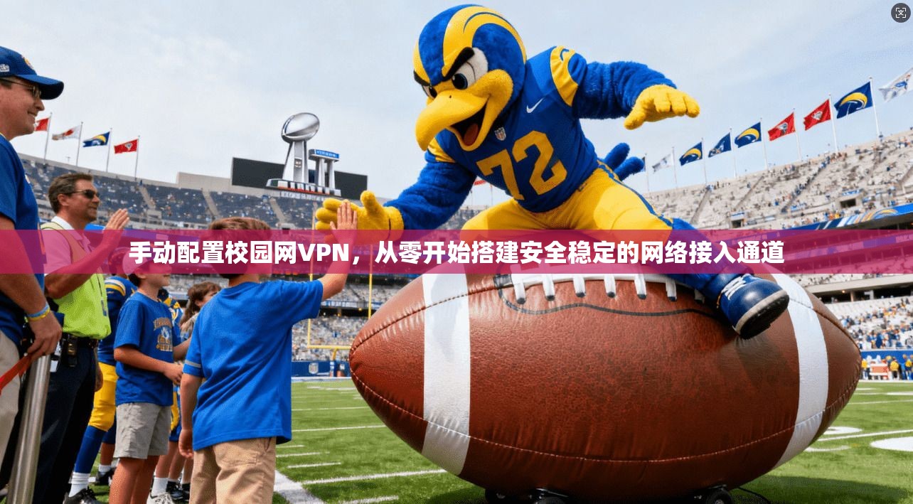 手动配置校园网VPN,从零开始搭建安全稳定的网络接入通道 手动配置校园网VPN,从零开始搭建安全稳定的网络接入通道