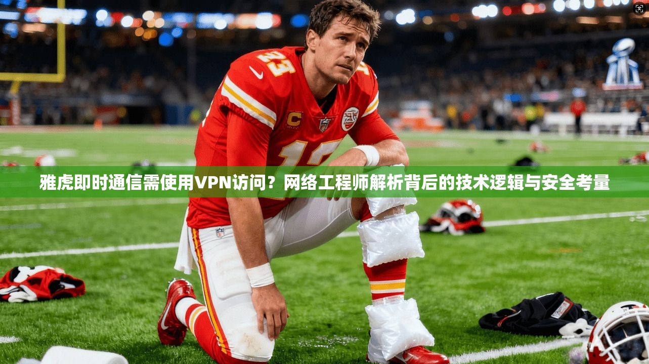雅虎即时通信需使用VPN访问？网络工程师解析背后的技术逻辑与安全考量