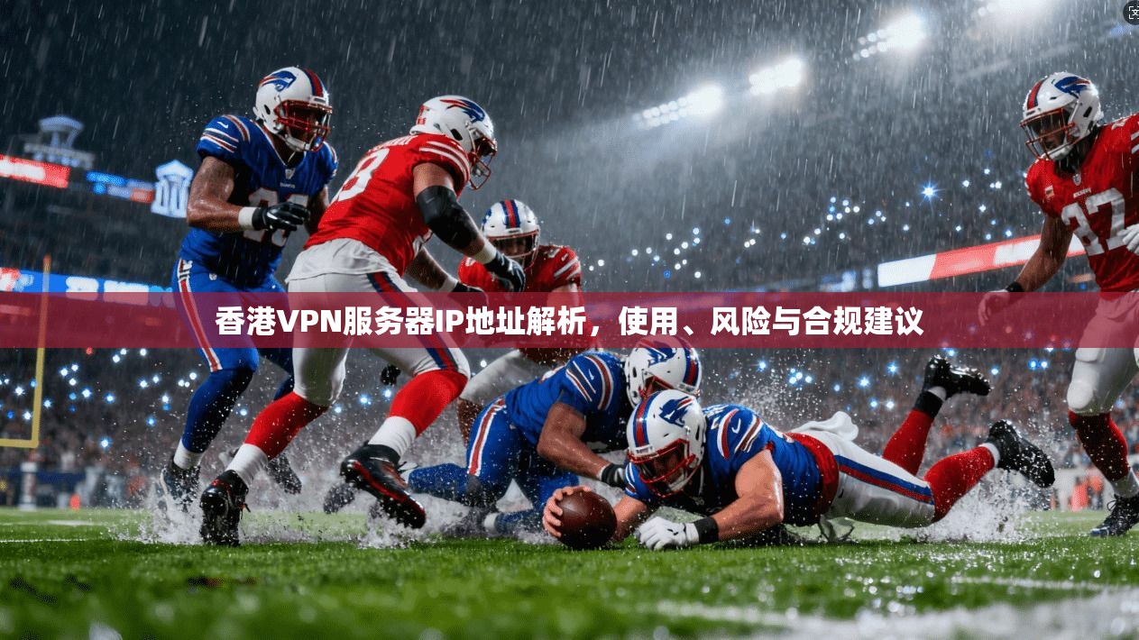 香港VPN服务器IP地址解析,使用、风险与合规建议 香港VPN服务器IP地址解析,使用、风险与合规建议