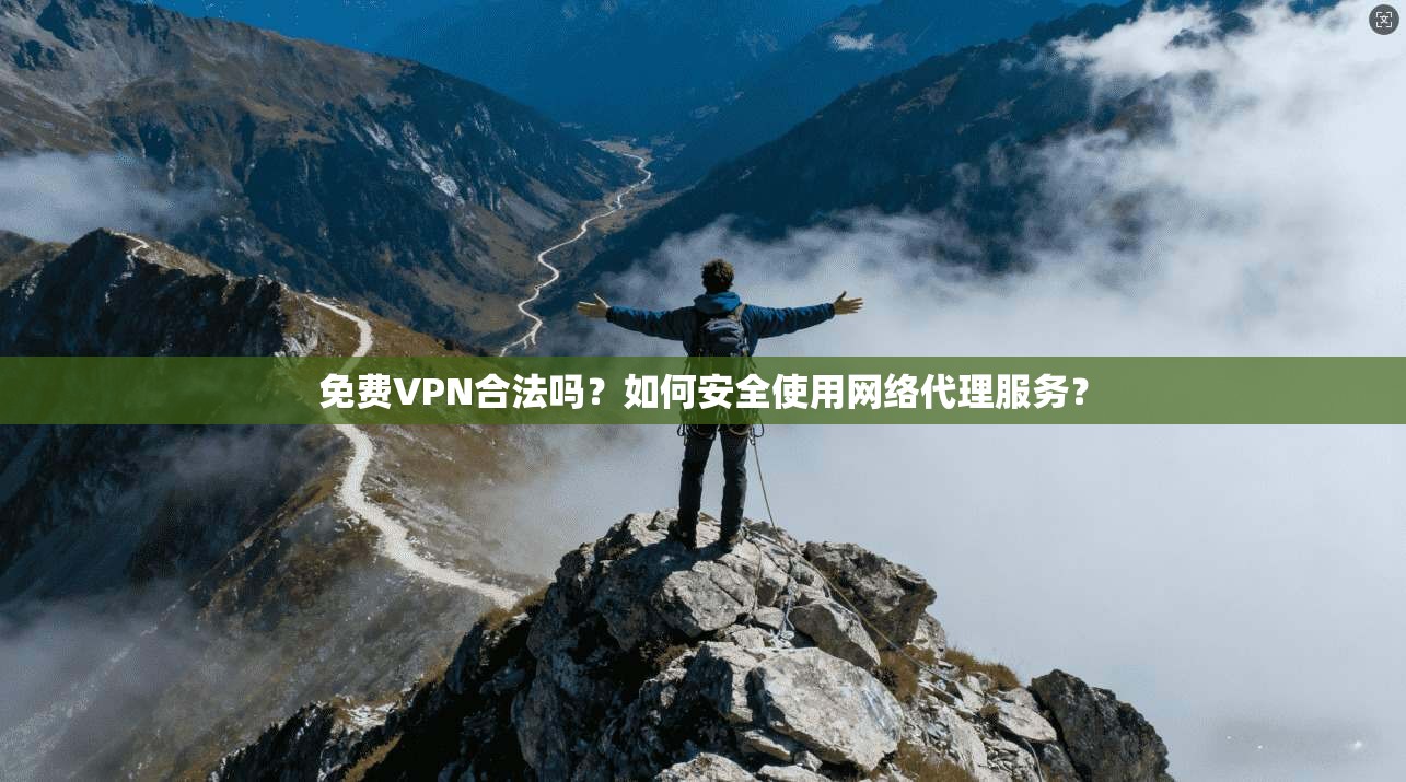 免费VPN合法吗？如何安全使用网络代理服务？