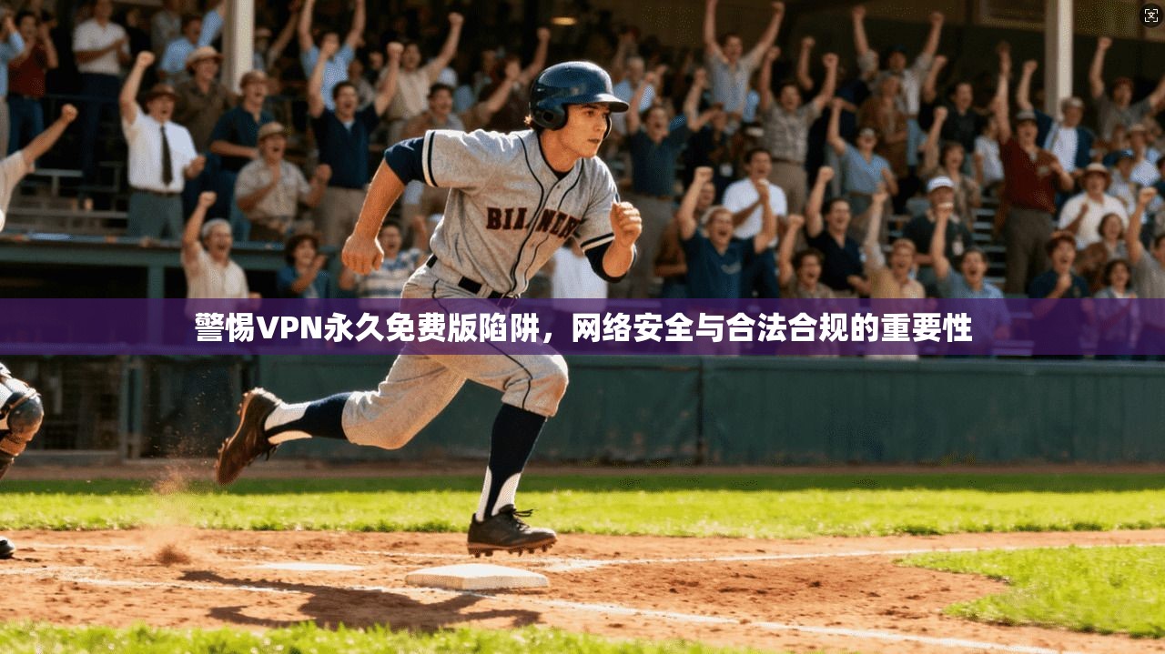 警惕VPN永久免费版陷阱,网络安全与合法合规的重要性 警惕VPN永久免费版陷阱,网络安全与合法合规的重要性