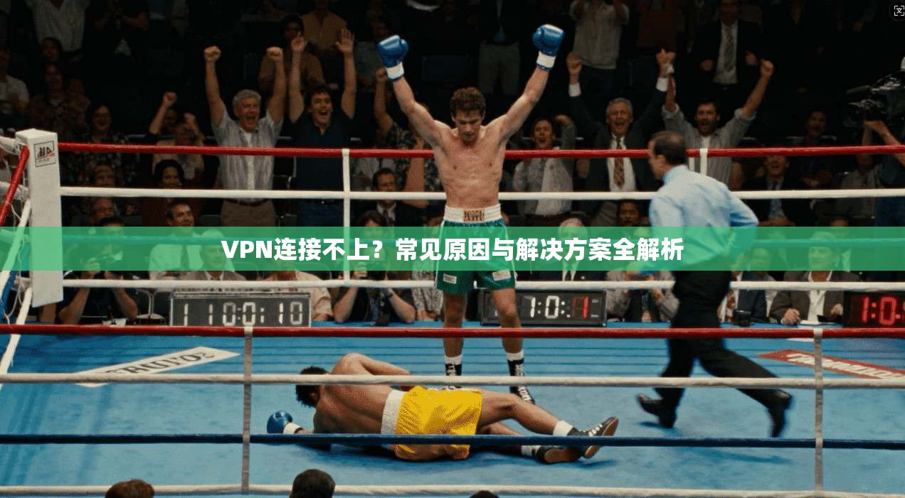 VPN连接不上?常见原因与解决方案全解析 VPN连接不上?常见原因与解决方案全解析