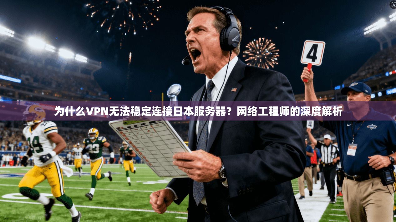 为什么VPN无法稳定连接日本服务器？网络工程师的深度解析