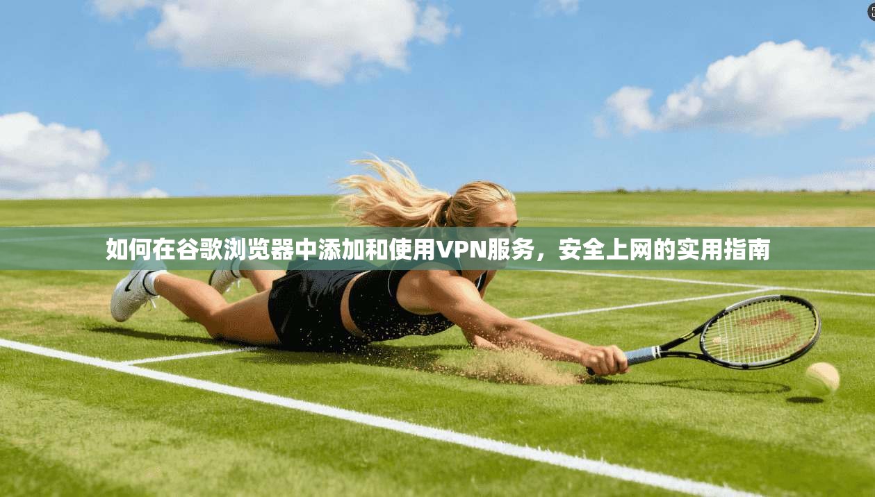 如何在谷歌浏览器中添加和使用VPN服务,安全上网的实用指南 如何在谷歌浏览器中添加和使用VPN服务,安全上网的实用指南