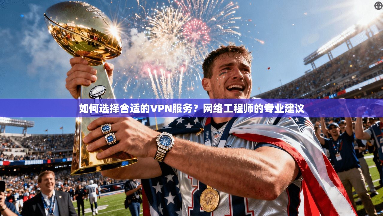 如何选择合适的VPN服务？网络工程师的专业建议