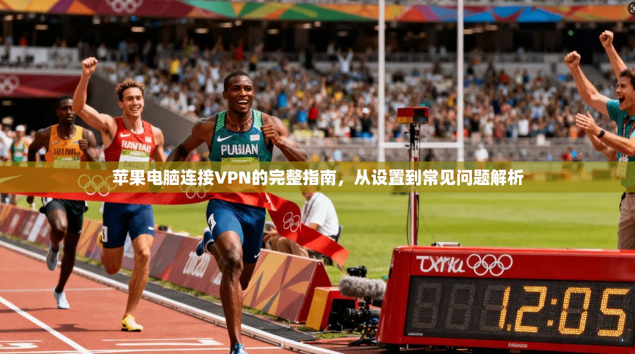 苹果电脑连接VPN的完整指南，从设置到常见问题解析