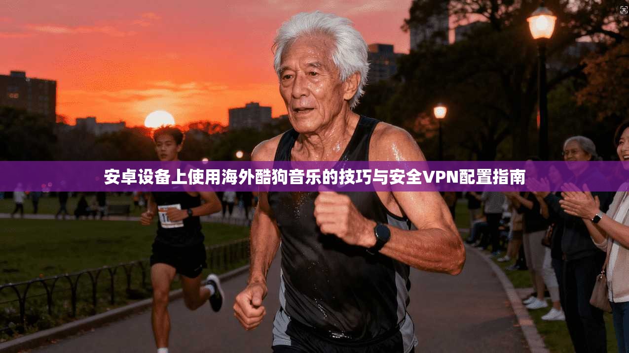 安卓设备上使用海外酷狗音乐的技巧与安全VPN配置指南 安卓设备上使用海外酷狗音乐的技巧与安全VPN配置指南