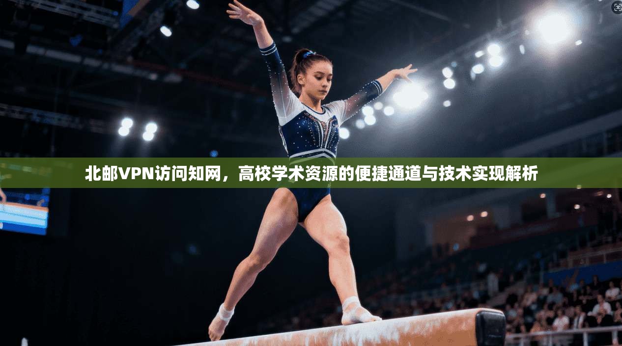 北邮VPN访问知网，高校学术资源的便捷通道与技术实现解析