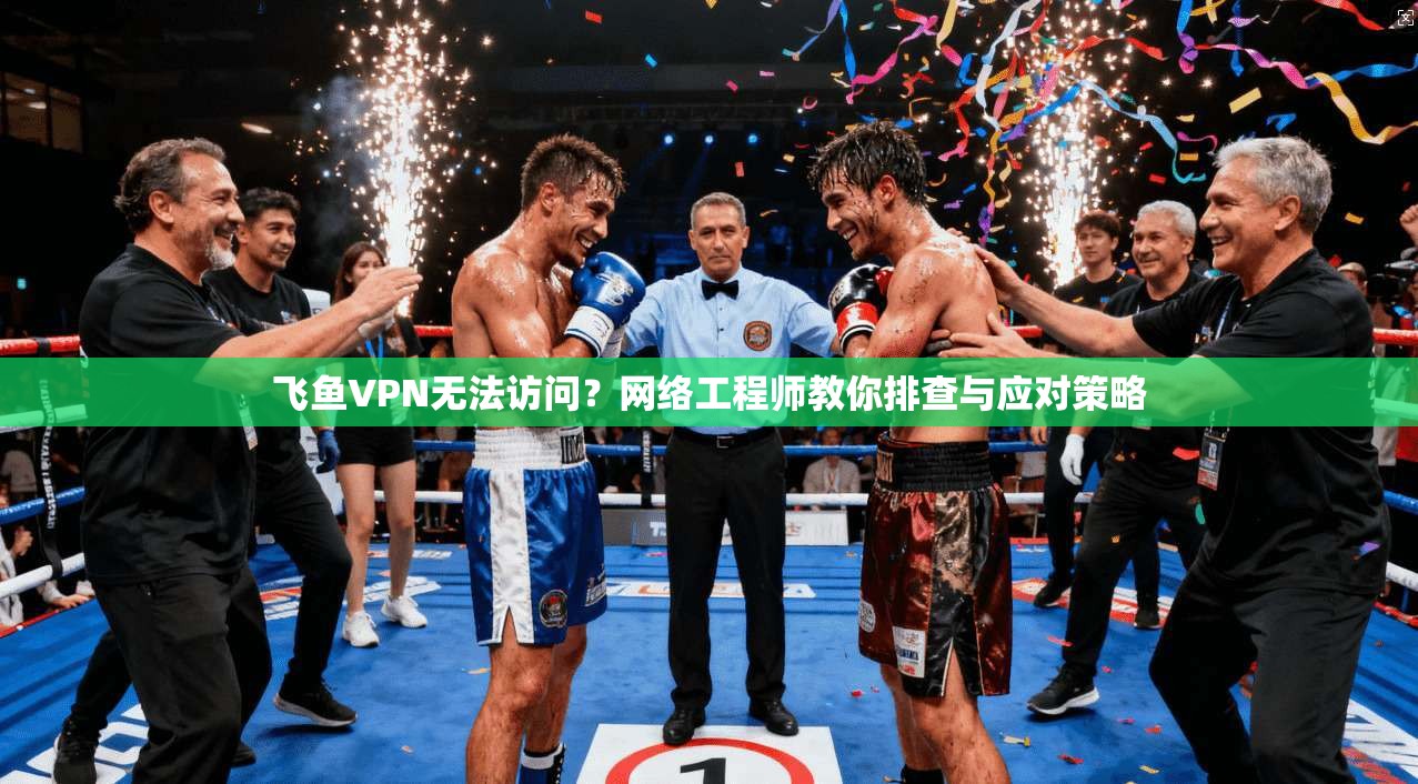 飞鱼VPN无法访问？网络工程师教你排查与应对策略
