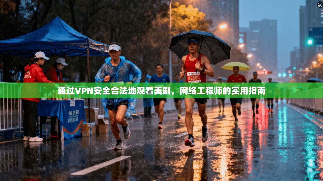 通过VPN安全合法地观看美剧，网络工程师的实用指南