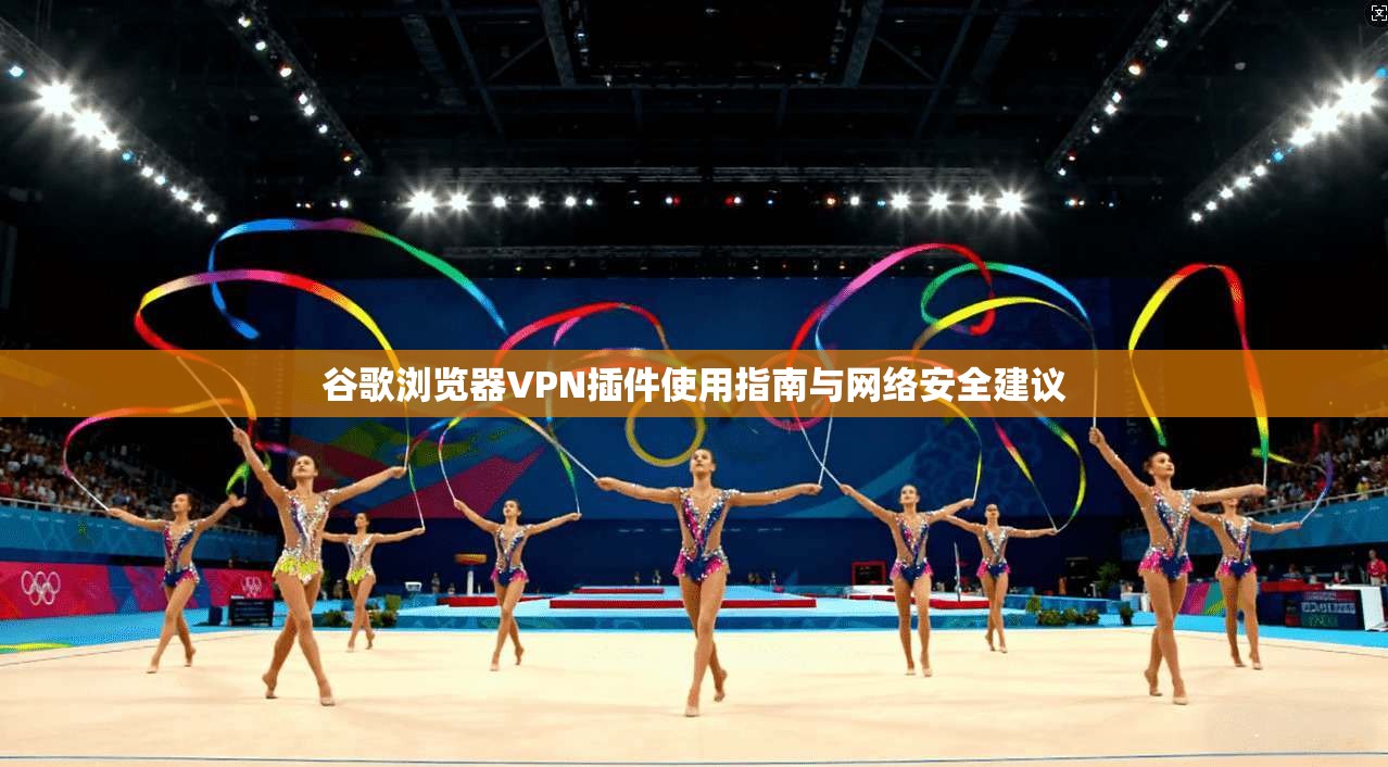 谷歌浏览器VPN插件使用指南与网络安全建议