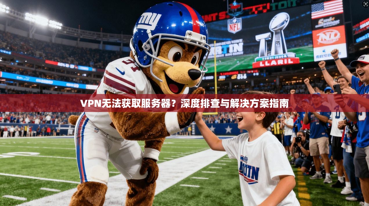VPN无法获取服务器？深度排查与解决方案指南