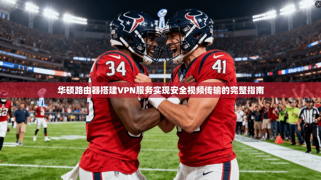 华硕路由器搭建VPN服务实现安全视频传输的完整指南