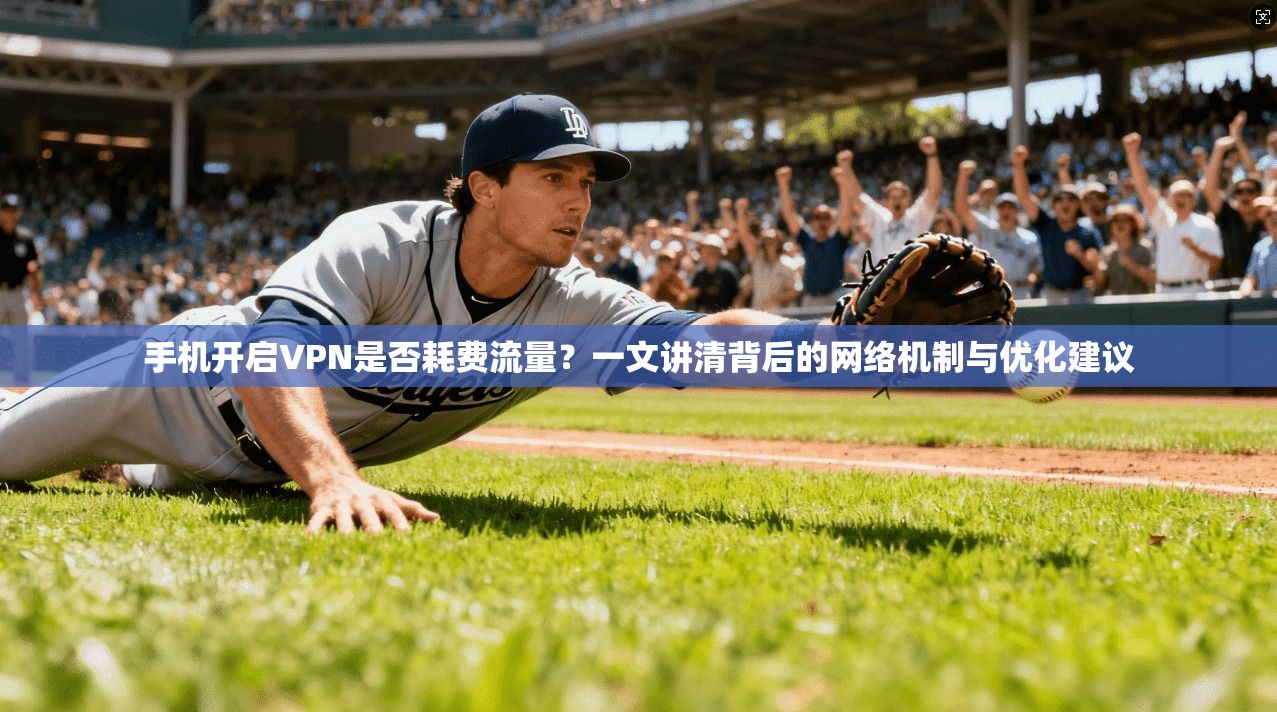 手机开启VPN是否耗费流量？一文讲清背后的网络机制与优化建议