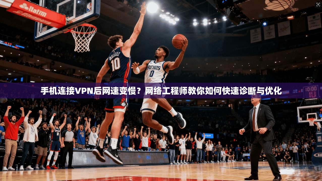 手机连接VPN后网速变慢?网络工程师教你如何快速诊断与优化 手机连接VPN后网速变慢?网络工程师教你如何快速诊断与优化