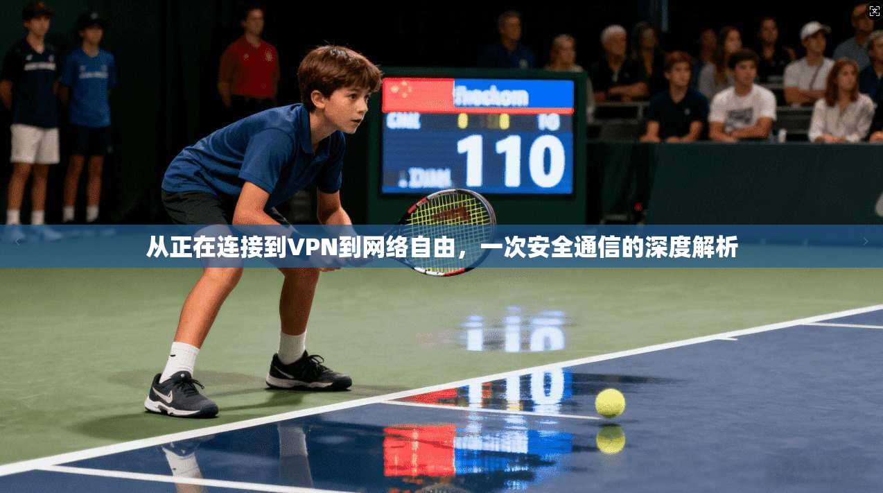 从正在连接到VPN到网络自由,一次安全通信的深度解析 从正在连接到VPN到网络自由,一次安全通信的深度解析