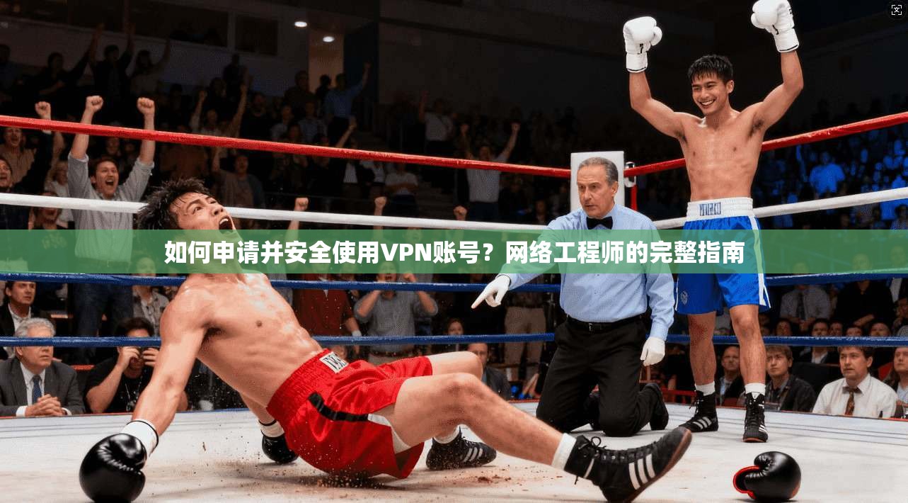 如何申请并安全使用VPN账号?网络工程师的完整指南 如何申请并安全使用VPN账号?网络工程师的完整指南