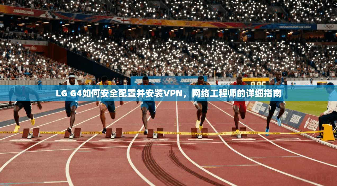 LG G4如何安全配置并安装VPN，网络工程师的详细指南