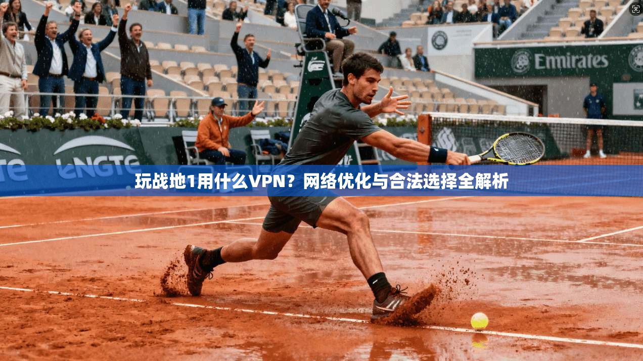 玩战地1用什么VPN?网络优化与合法选择全解析 玩战地1用什么VPN?网络优化与合法选择全解析