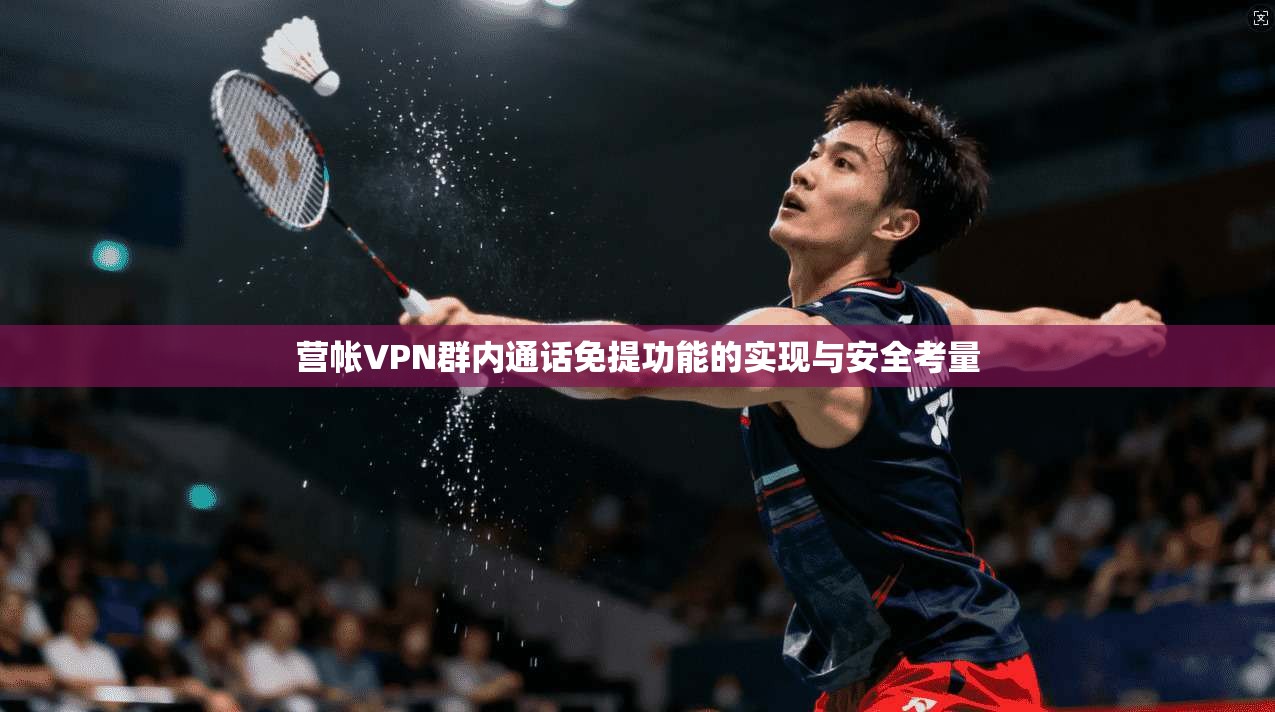 营帐VPN群内通话免提功能的实现与安全考量
