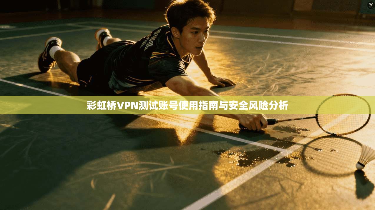 彩虹桥VPN测试账号使用指南与安全风险分析