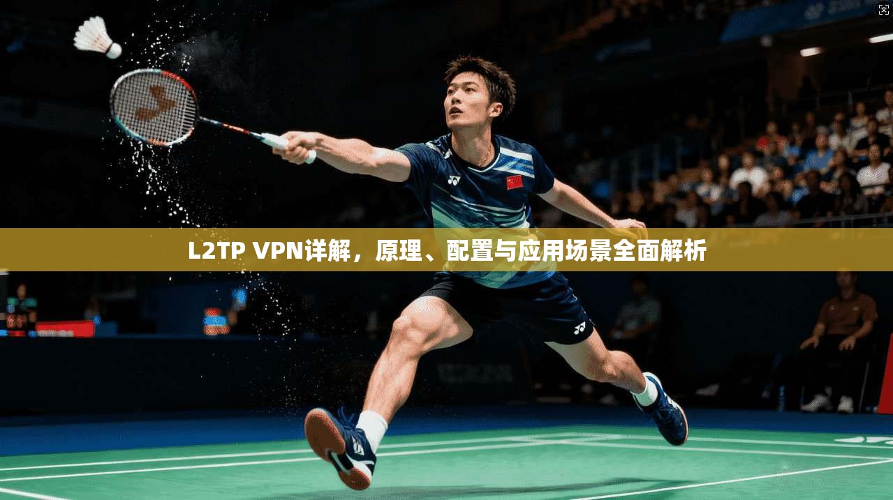 L2TP VPN详解，原理、配置与应用场景全面解析