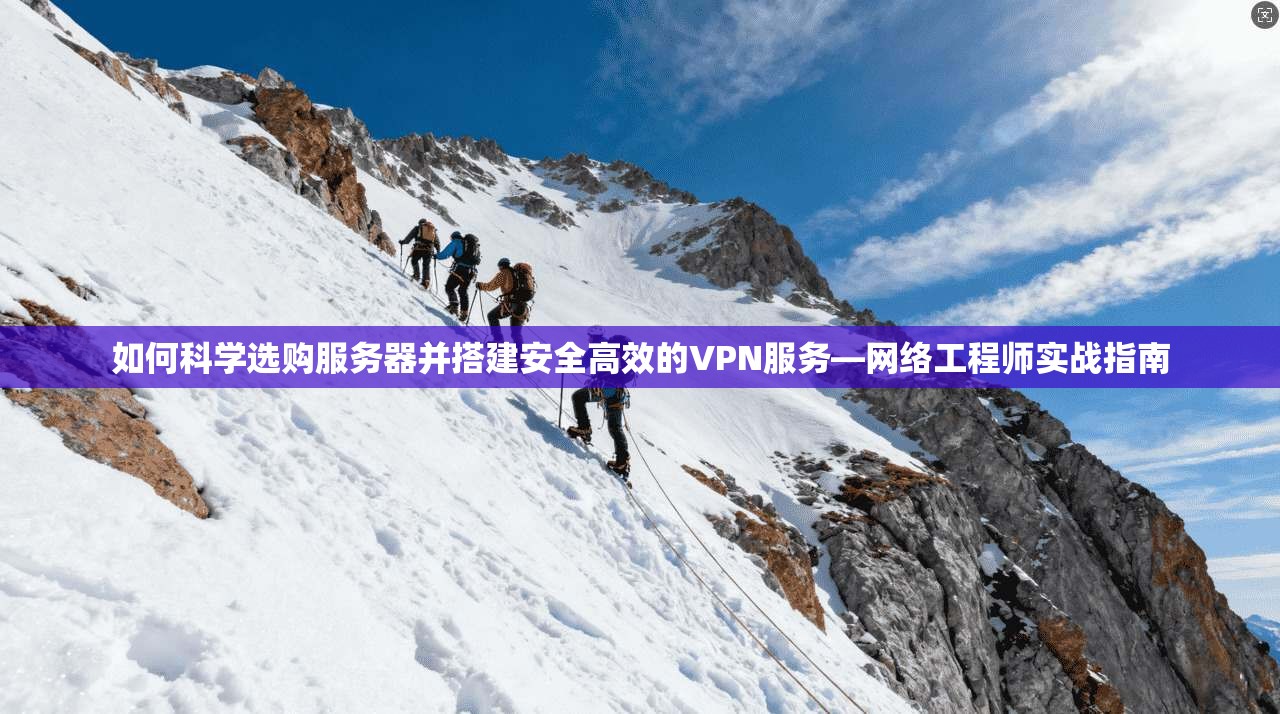 如何科学选购服务器并搭建安全高效的VPN服务—网络工程师实战指南