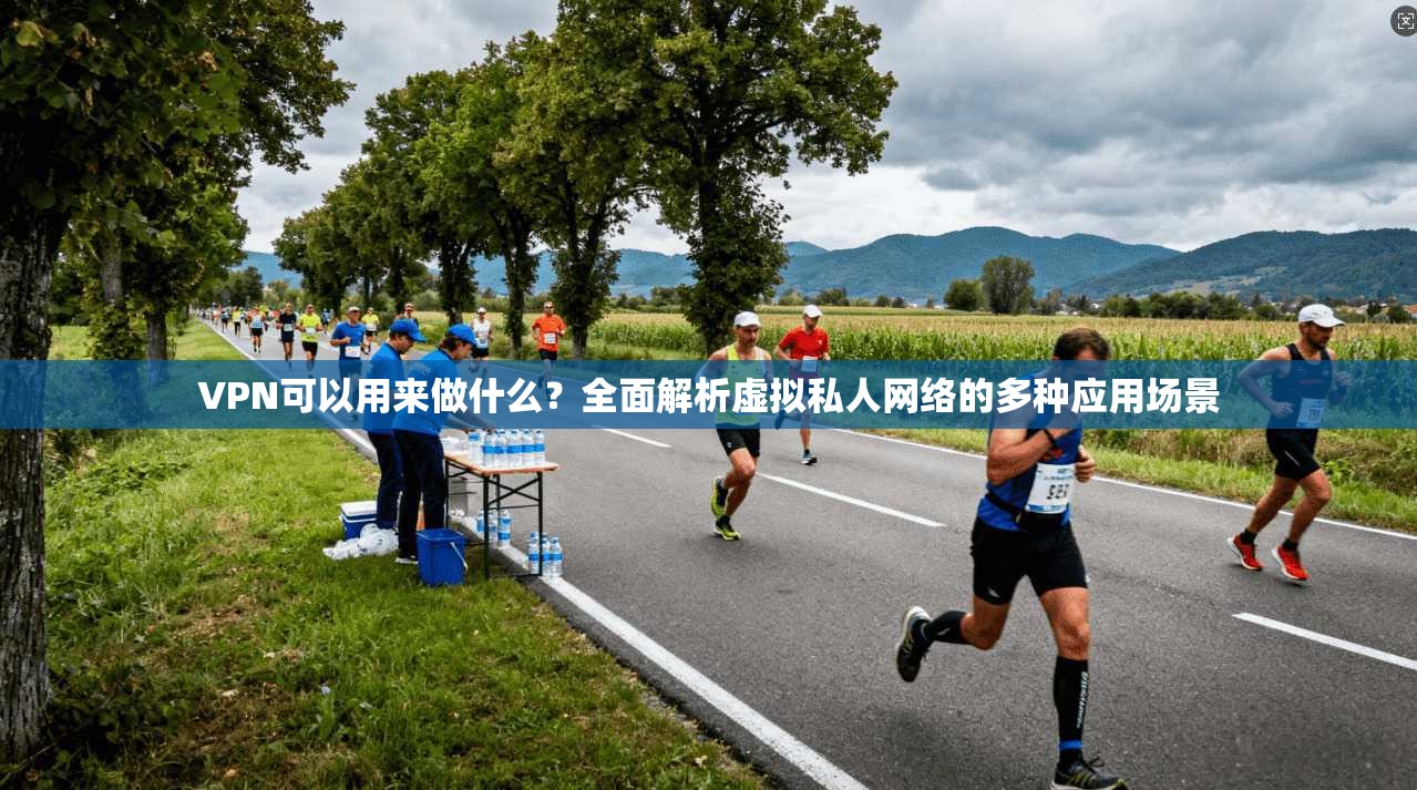 VPN可以用来做什么?全面解析虚拟私人网络的多种应用场景 VPN可以用来做什么?全面解析虚拟私人网络的多种应用场景